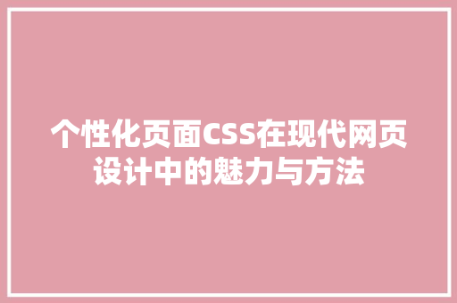 个性化页面CSS在现代网页设计中的魅力与方法