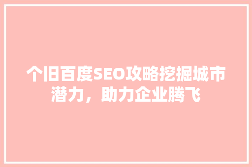 个旧百度SEO攻略挖掘城市潜力，助力企业腾飞