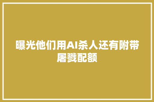曝光他们用AI杀人还有附带屠戮配额