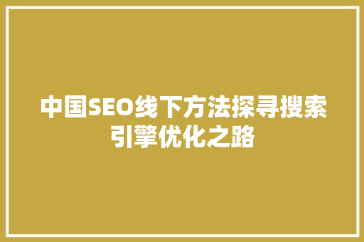 中国SEO线下方法探寻搜索引擎优化之路