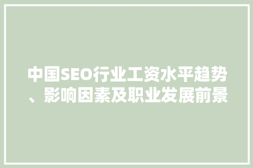 中国SEO行业工资水平趋势、影响因素及职业发展前景