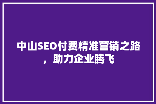 中山SEO付费精准营销之路，助力企业腾飞