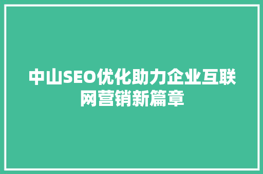 中山SEO优化助力企业互联网营销新篇章
