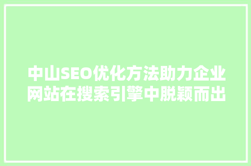 中山SEO优化方法助力企业网站在搜索引擎中脱颖而出