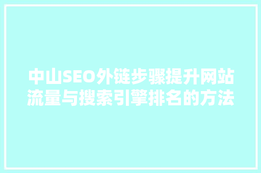 中山SEO外链步骤提升网站流量与搜索引擎排名的方法