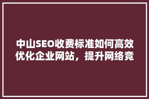 中山SEO收费标准如何高效优化企业网站，提升网络竞争力