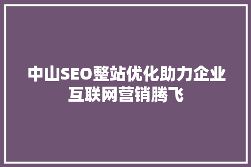 中山SEO整站优化助力企业互联网营销腾飞