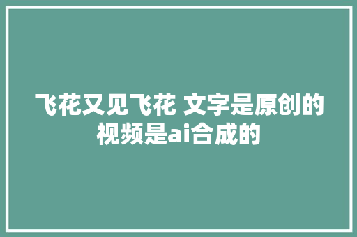 飞花又见飞花 文字是原创的视频是ai合成的