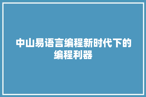 中山易语言编程新时代下的编程利器