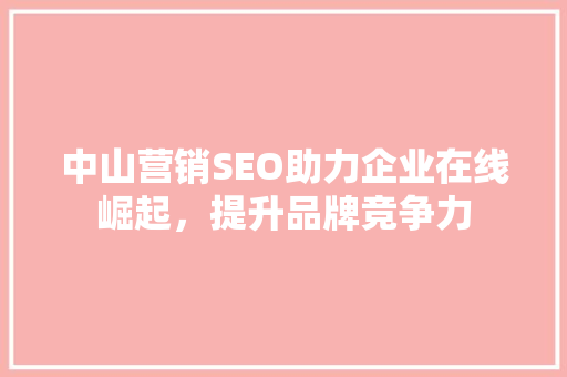 中山营销SEO助力企业在线崛起，提升品牌竞争力