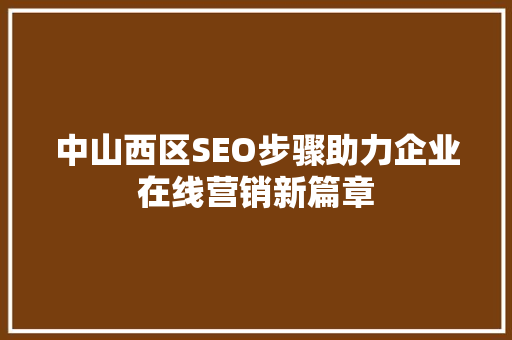 中山西区SEO步骤助力企业在线营销新篇章