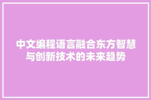 中文编程语言融合东方智慧与创新技术的未来趋势