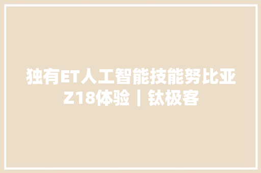 独有ET人工智能技能努比亚Z18体验｜钛极客