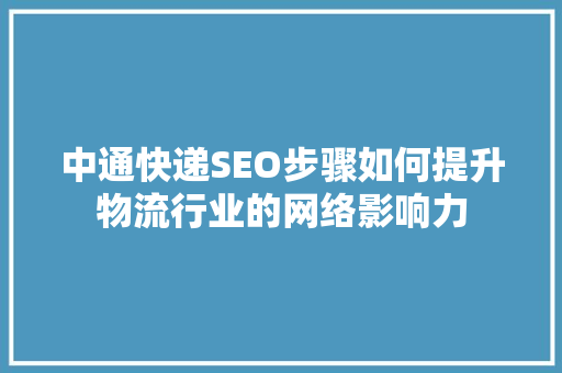 中通快递SEO步骤如何提升物流行业的网络影响力