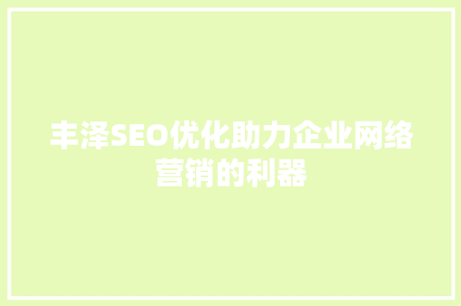 丰泽SEO优化助力企业网络营销的利器