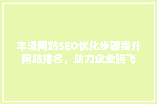 丰泽网站SEO优化步骤提升网站排名，助力企业腾飞