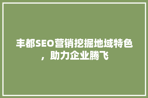 丰都SEO营销挖掘地域特色，助力企业腾飞