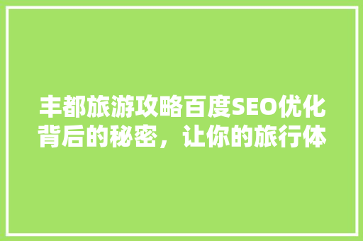 丰都旅游攻略百度SEO优化背后的秘密，让你的旅行体验更上一层楼