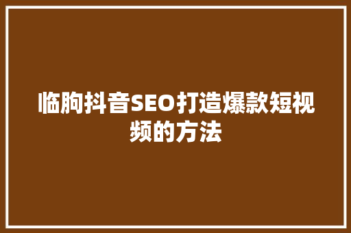 临朐抖音SEO打造爆款短视频的方法
