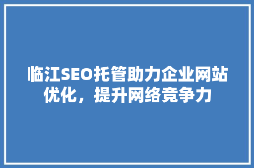 临江SEO托管助力企业网站优化，提升网络竞争力
