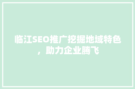 临江SEO推广挖掘地域特色，助力企业腾飞