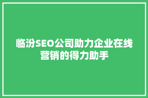 临汾SEO公司助力企业在线营销的得力助手