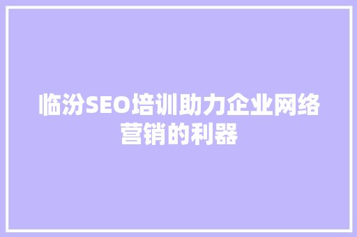 临汾SEO培训助力企业网络营销的利器