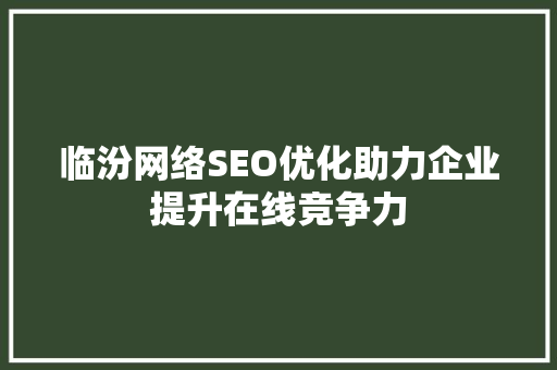 临汾网络SEO优化助力企业提升在线竞争力