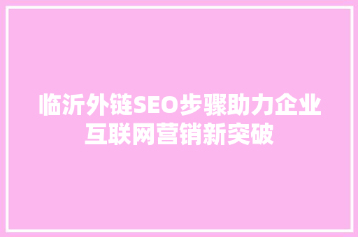 临沂外链SEO步骤助力企业互联网营销新突破