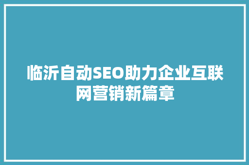 临沂自动SEO助力企业互联网营销新篇章