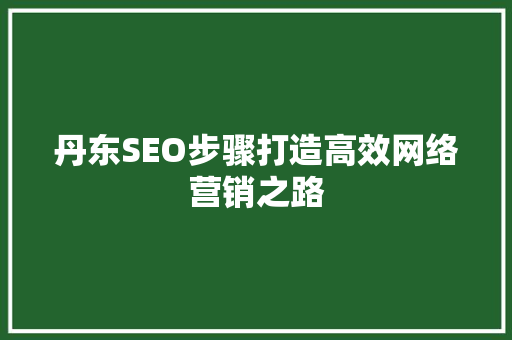 丹东SEO步骤打造高效网络营销之路