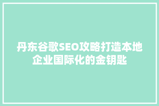 丹东谷歌SEO攻略打造本地企业国际化的金钥匙