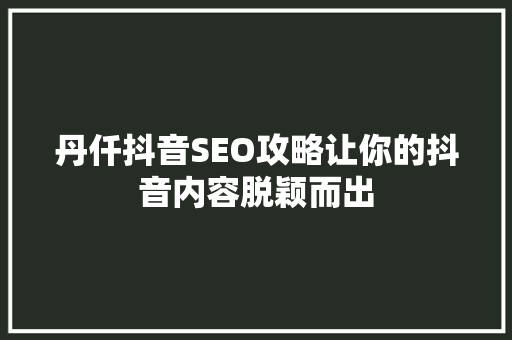 丹仟抖音SEO攻略让你的抖音内容脱颖而出