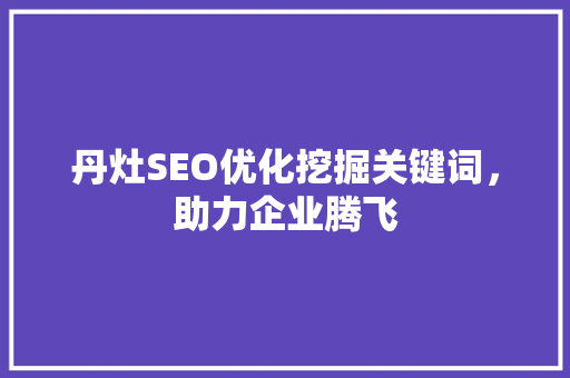丹灶SEO优化挖掘关键词，助力企业腾飞
