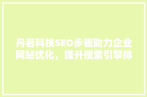 丹若科技SEO步骤助力企业网站优化，提升搜索引擎排名