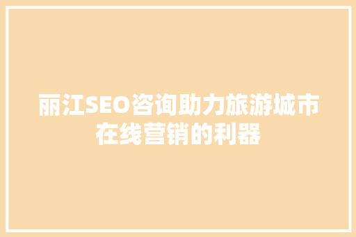 丽江SEO咨询助力旅游城市在线营销的利器