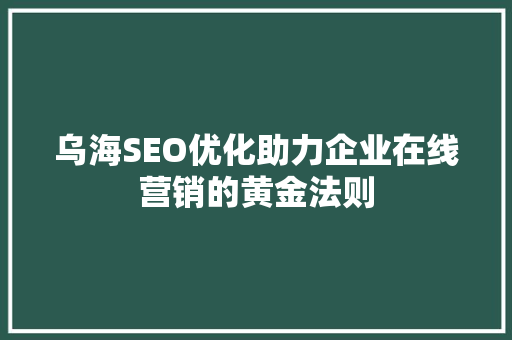 乌海SEO优化助力企业在线营销的黄金法则