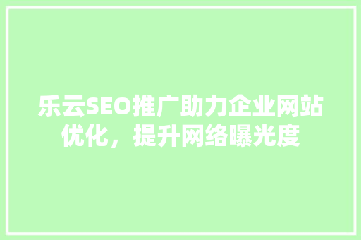 乐云SEO推广助力企业网站优化，提升网络曝光度