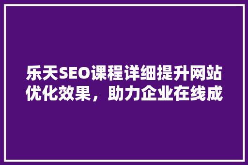乐天SEO课程详细提升网站优化效果，助力企业在线成功