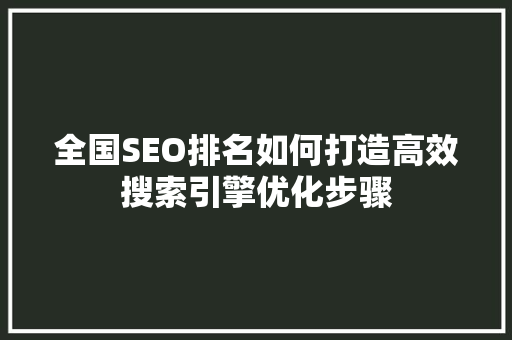 全国SEO排名如何打造高效搜索引擎优化步骤