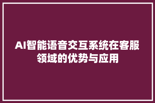 AI智能语音交互系统在客服领域的优势与应用
