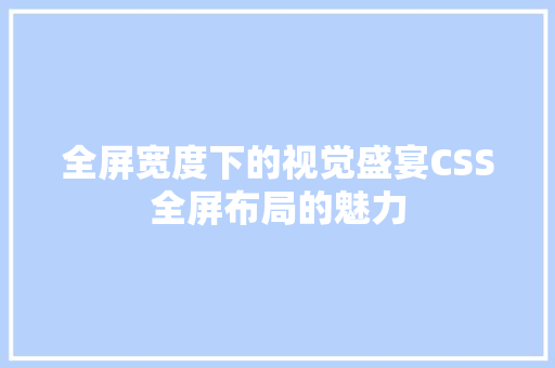 全屏宽度下的视觉盛宴CSS全屏布局的魅力