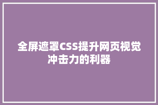 全屏遮罩CSS提升网页视觉冲击力的利器