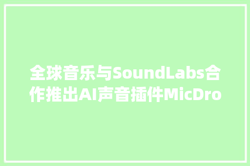 全球音乐与SoundLabs合作推出AI声音插件MicDrop