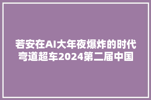 若安在AI大年夜爆炸的时代弯道超车2024第二届中国蓝AI未来之星给你谜底