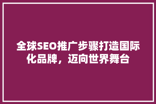 全球SEO推广步骤打造国际化品牌，迈向世界舞台