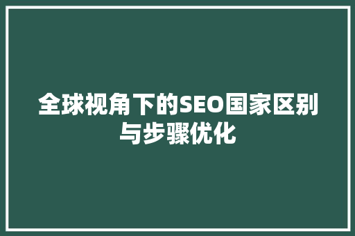 全球视角下的SEO国家区别与步骤优化