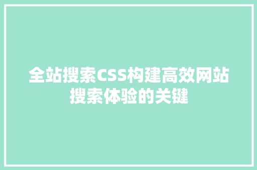 全站搜索CSS构建高效网站搜索体验的关键
