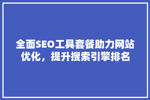 全面SEO工具套餐助力网站优化，提升搜索引擎排名