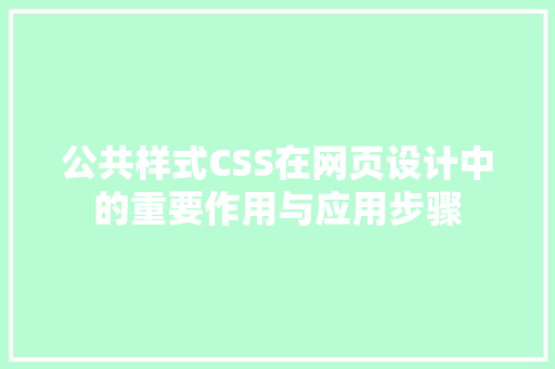 公共样式CSS在网页设计中的重要作用与应用步骤
